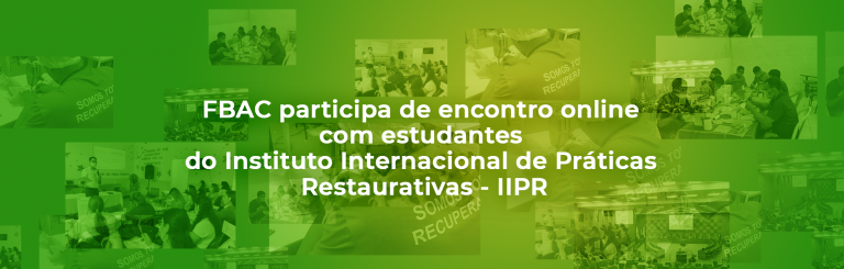 FBAC participa de encontro online com estudantes do Instituto Internacional de Práticas Restaurativas – IIPR