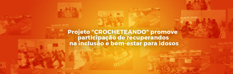 Projeto “CROCHETEANDO” promove participação de recuperandos na inclusão e bem-estar para idosos